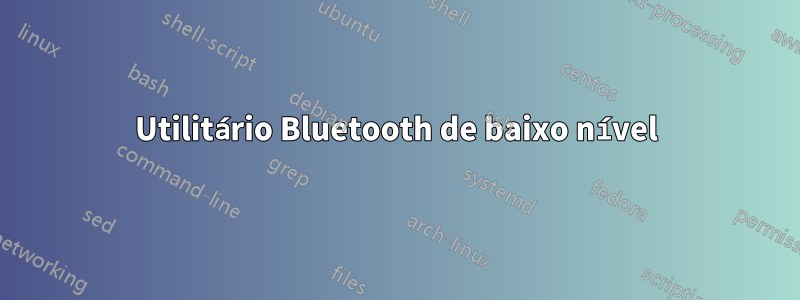 Utilitário Bluetooth de baixo nível