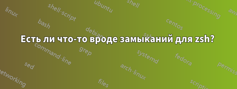 Есть ли что-то вроде замыканий для zsh?