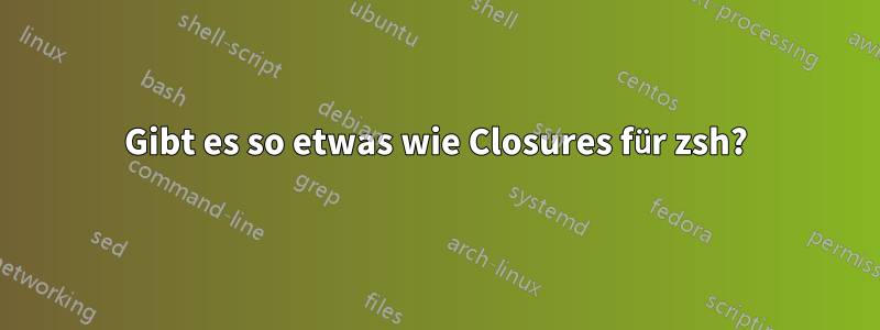 Gibt es so etwas wie Closures für zsh?