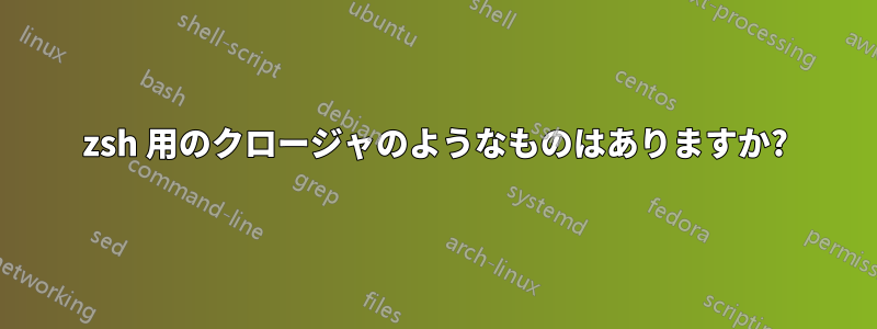 zsh 用のクロージャのようなものはありますか?