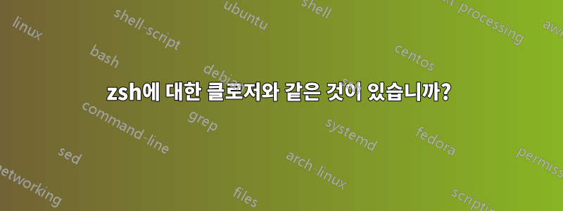 zsh에 대한 클로저와 같은 것이 있습니까?