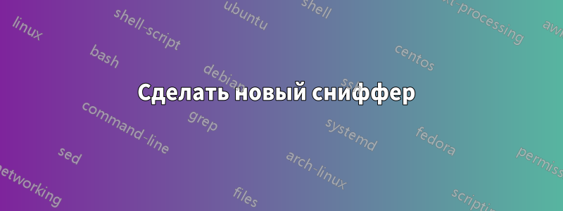 Сделать новый сниффер 