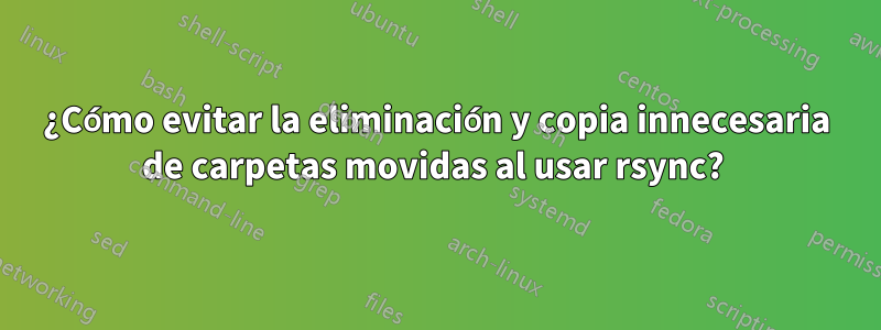 ¿Cómo evitar la eliminación y copia innecesaria de carpetas movidas al usar rsync? 