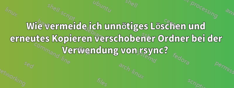 Wie vermeide ich unnötiges Löschen und erneutes Kopieren verschobener Ordner bei der Verwendung von rsync? 