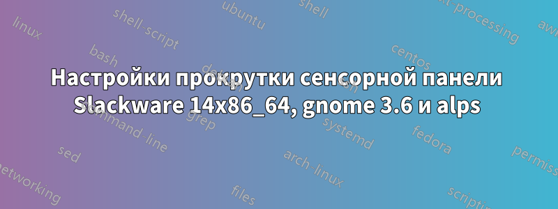 Настройки прокрутки сенсорной панели Slackware 14x86_64, gnome 3.6 и alps