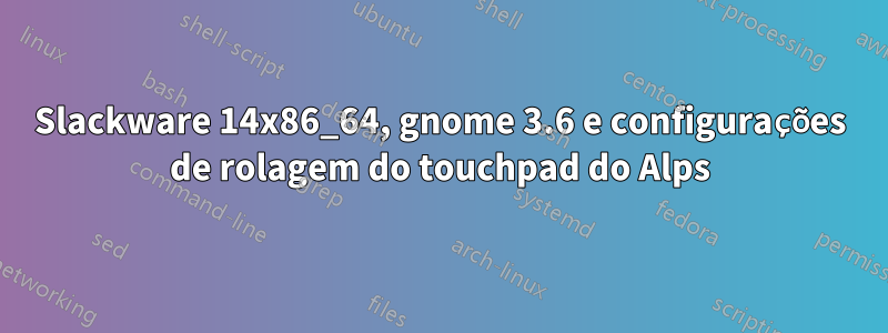 Slackware 14x86_64, gnome 3.6 e configurações de rolagem do touchpad do Alps