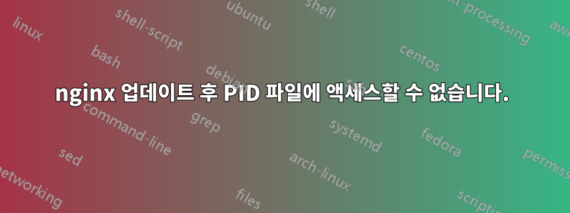 nginx 업데이트 후 PID 파일에 액세스할 수 없습니다.