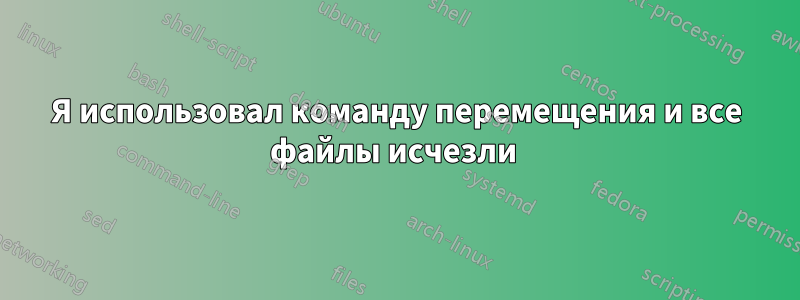 Я использовал команду перемещения и все файлы исчезли 