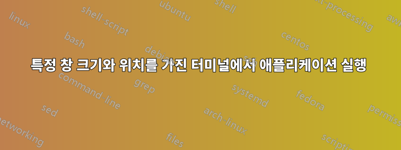 특정 창 크기와 위치를 가진 터미널에서 애플리케이션 실행