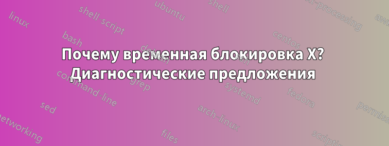 Почему временная блокировка X? Диагностические предложения