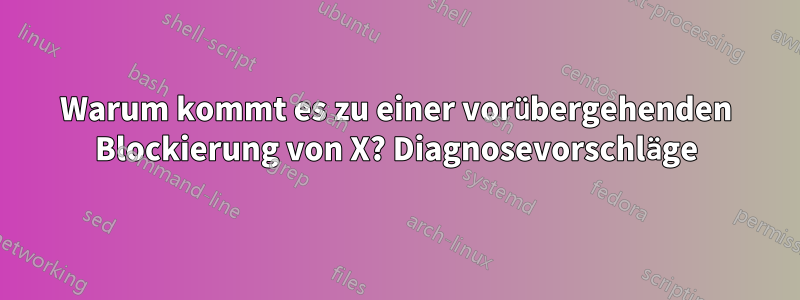 Warum kommt es zu einer vorübergehenden Blockierung von X? Diagnosevorschläge