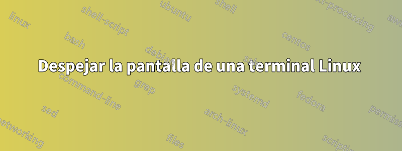 Despejar la pantalla de una terminal Linux