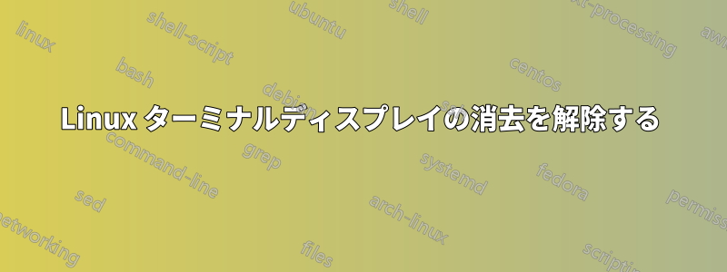 Linux ターミナルディスプレイの消去を解除する