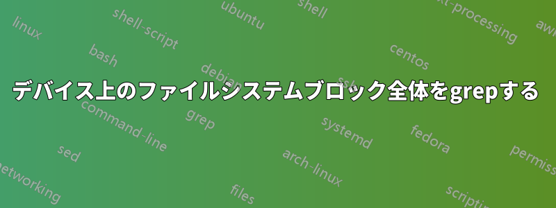 デバイス上のファイルシステムブロック全体をgrepする