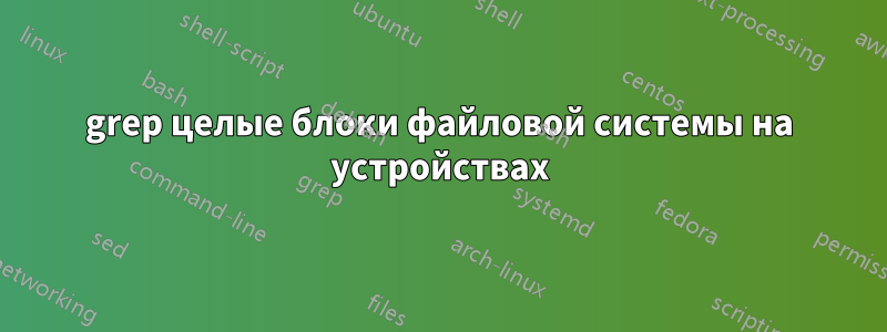 grep целые блоки файловой системы на устройствах