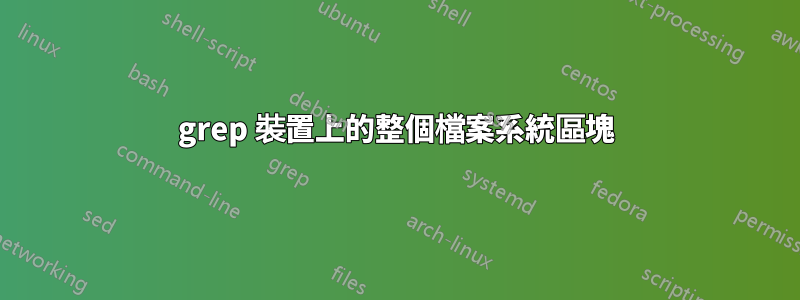 grep 裝置上的整個檔案系統區塊