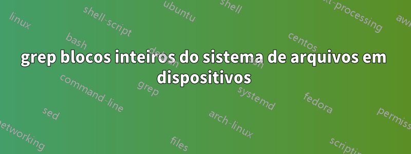 grep blocos inteiros do sistema de arquivos em dispositivos