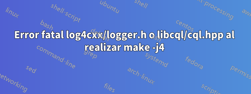 Error fatal log4cxx/logger.h o libcql/cql.hpp al realizar make -j4