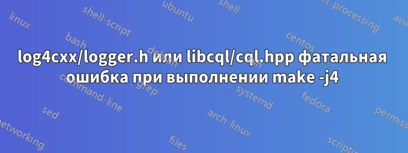 log4cxx/logger.h или libcql/cql.hpp фатальная ошибка при выполнении make -j4