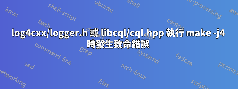 log4cxx/logger.h 或 libcql/cql.hpp 執行 make -j4 時發生致命錯誤