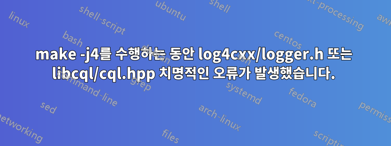 make -j4를 수행하는 동안 log4cxx/logger.h 또는 libcql/cql.hpp 치명적인 오류가 발생했습니다.