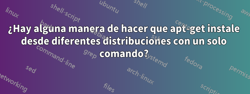 ¿Hay alguna manera de hacer que apt-get instale desde diferentes distribuciones con un solo comando?