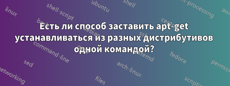 Есть ли способ заставить apt-get устанавливаться из разных дистрибутивов одной командой?