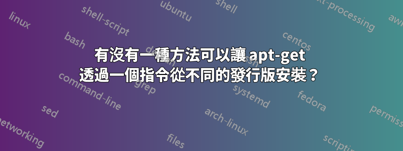 有沒有一種方法可以讓 apt-get 透過一個指令從不同的發行版安裝？