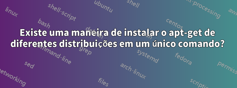 Existe uma maneira de instalar o apt-get de diferentes distribuições em um único comando?