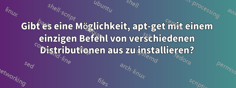 Gibt es eine Möglichkeit, apt-get mit einem einzigen Befehl von verschiedenen Distributionen aus zu installieren?