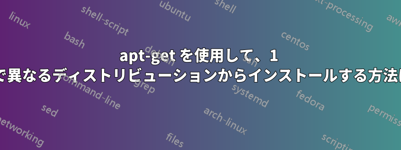 apt-get を使用して、1 つのコマンドで異なるディストリビューションからインストールする方法はありますか?