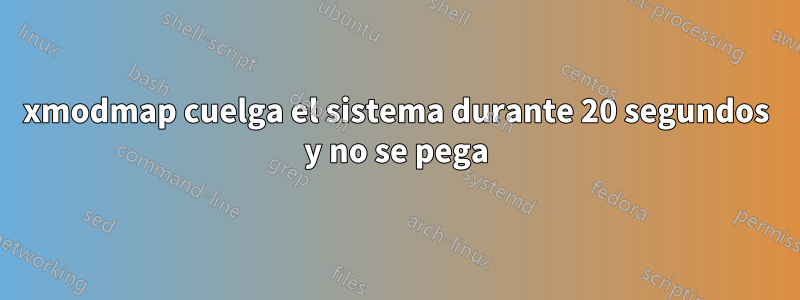 xmodmap cuelga el sistema durante 20 segundos y no se pega