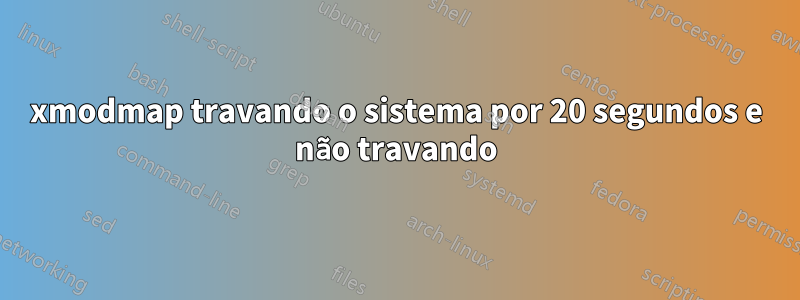 xmodmap travando o sistema por 20 segundos e não travando