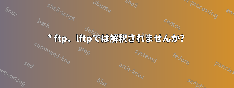 * ftp、lftpでは解釈されませんか?