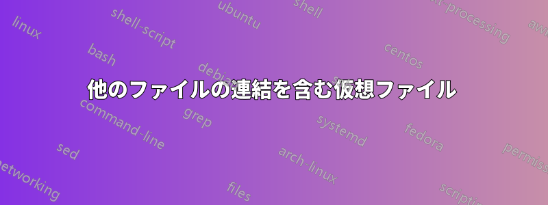 他のファイルの連結を含む仮想ファイル