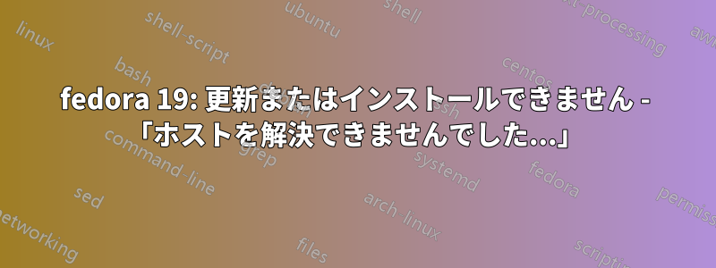 fedora 19: 更新またはインストールできません - 「ホストを解決できませんでした...」