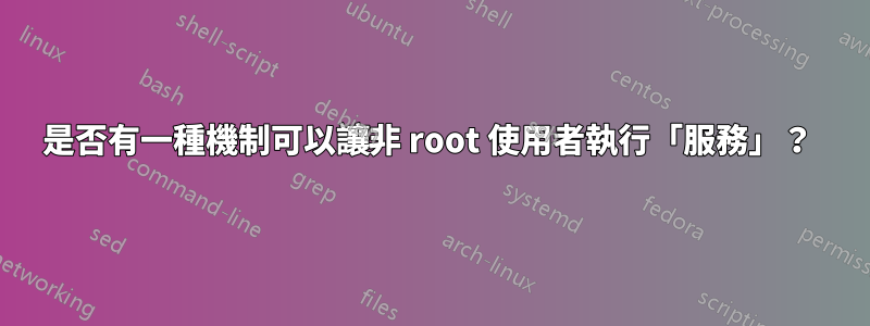 是否有一種機制可以讓非 root 使用者執行「服務」？ 