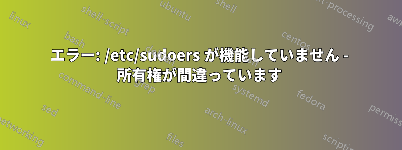 エラー: /etc/sudoers が機能していません - 所有権が間違っています