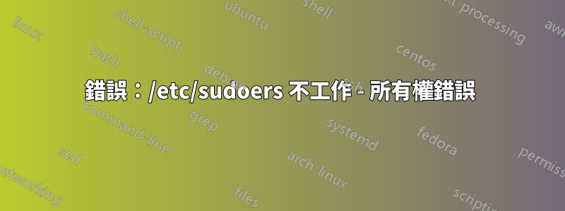 錯誤：/etc/sudoers 不工作 - 所有權錯誤