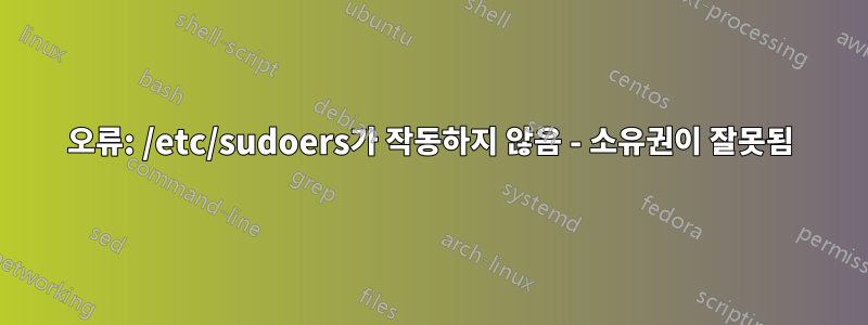 오류: /etc/sudoers가 작동하지 않음 - 소유권이 잘못됨