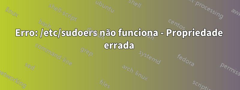 Erro: /etc/sudoers não funciona - Propriedade errada