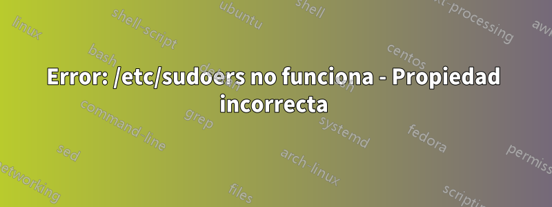 Error: /etc/sudoers no funciona - Propiedad incorrecta