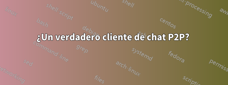 ¿Un verdadero cliente de chat P2P?