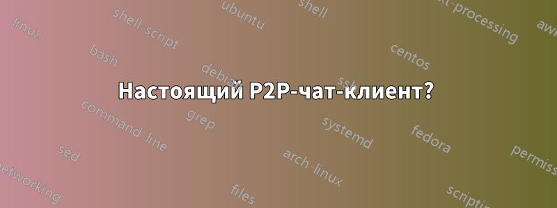 Настоящий P2P-чат-клиент?