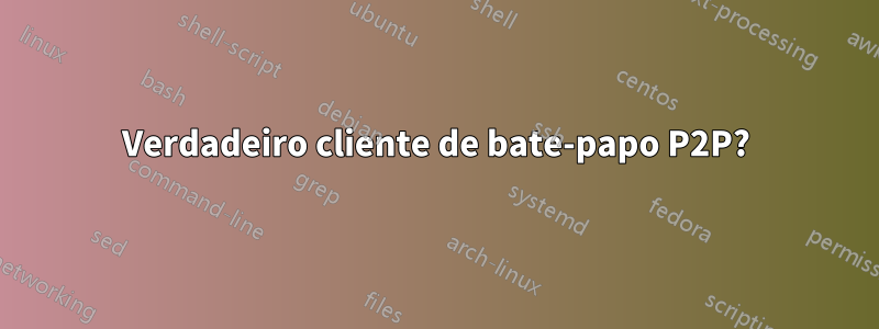 Verdadeiro cliente de bate-papo P2P?