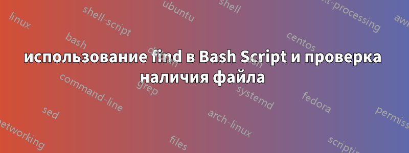 использование find в Bash Script и проверка наличия файла