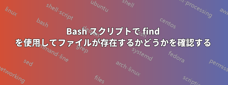 Bash スクリプトで find を使用してファイルが存在するかどうかを確認する