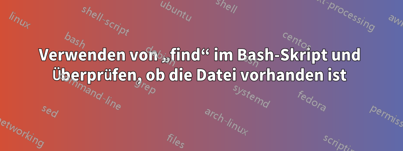 Verwenden von „find“ im Bash-Skript und Überprüfen, ob die Datei vorhanden ist