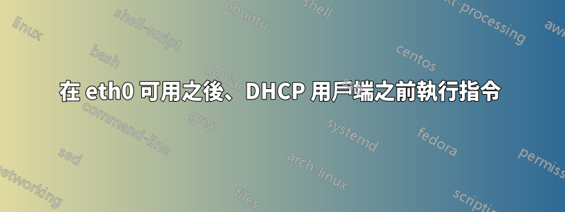 在 eth0 可用之後、DHCP 用戶端之前執行指令