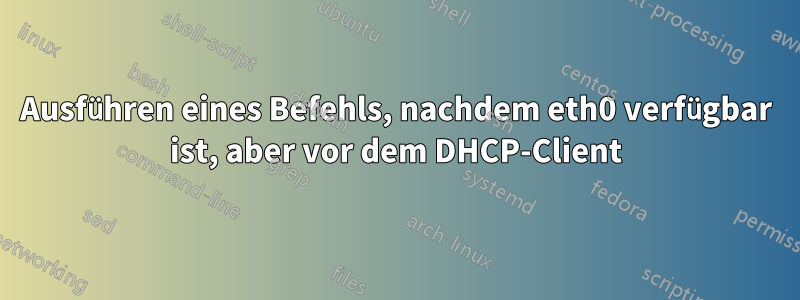 Ausführen eines Befehls, nachdem eth0 verfügbar ist, aber vor dem DHCP-Client